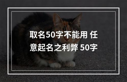 取名50字不能用 任意起名之利弊 50字