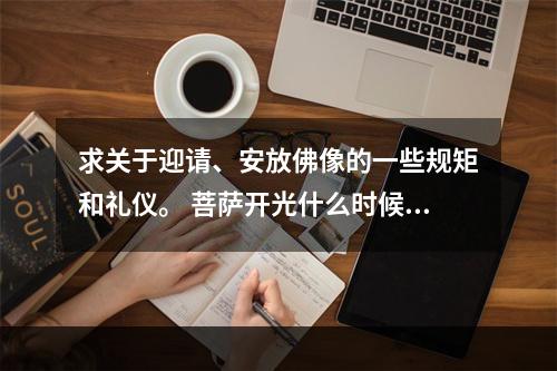 求关于迎请、安放佛像的一些规矩和礼仪。 菩萨开光什么时候开始