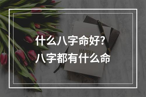 什么八字命好? 八字都有什么命