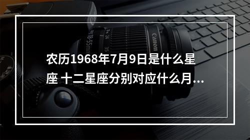 农历1968年7月9日是什么星座 十二星座分别对应什么月份