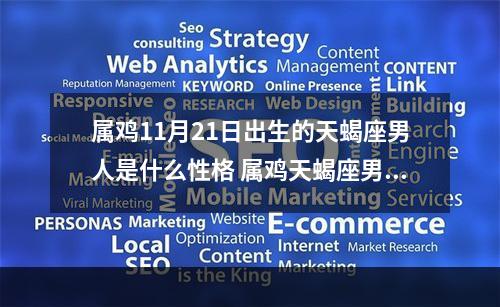属鸡11月21日出生的天蝎座男人是什么性格 属鸡天蝎座男2023