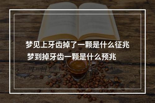 梦见上牙齿掉了一颗是什么征兆 梦到掉牙齿一颗是什么预兆