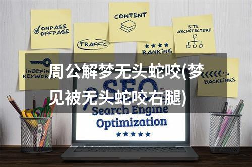 周公解梦无头蛇咬(梦见被无头蛇咬右腿)