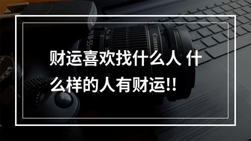 财运喜欢找什么人 什么样的人有财运!!