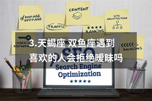 3.天蝎座 双鱼座遇到喜欢的人会拒绝暧昧吗