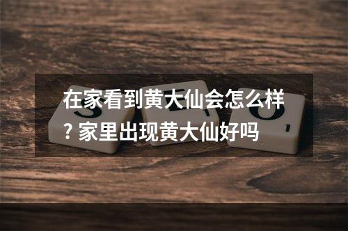 在家看到黄大仙会怎么样? 家里出现黄大仙好吗