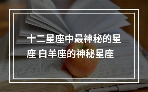 十二星座中最神秘的星座 白羊座的神秘星座