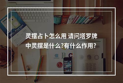 灵摆占卜怎么用 请问塔罗牌中灵摆是什么?有什么作用?