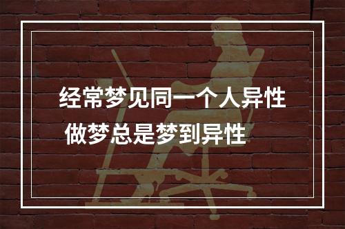 经常梦见同一个人异性 做梦总是梦到异性
