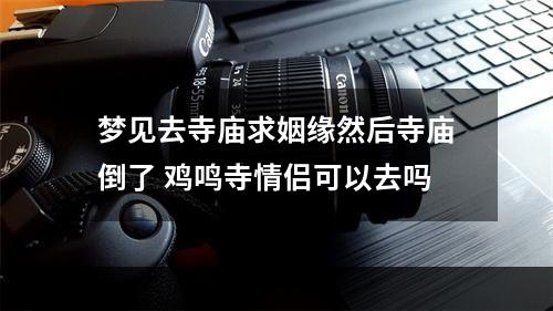 梦见去寺庙求姻缘然后寺庙倒了 鸡鸣寺情侣可以去吗