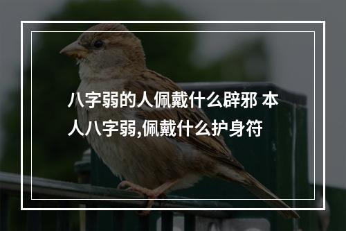 八字弱的人佩戴什么辟邪 本人八字弱,佩戴什么护身符