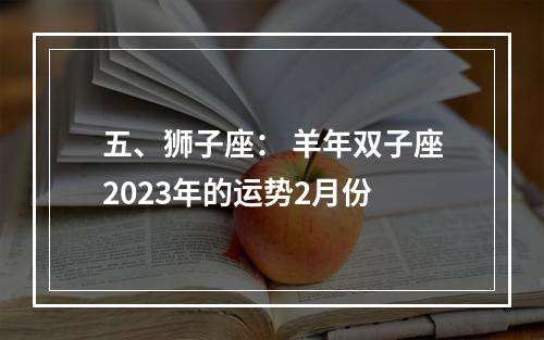 五、狮子座： 羊年双子座2023年的运势2月份