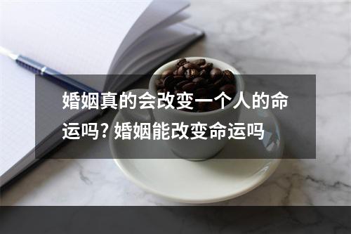 婚姻真的会改变一个人的命运吗? 婚姻能改变命运吗