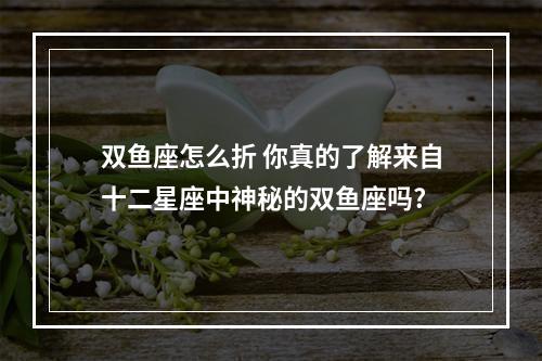双鱼座怎么折 你真的了解来自十二星座中神秘的双鱼座吗?