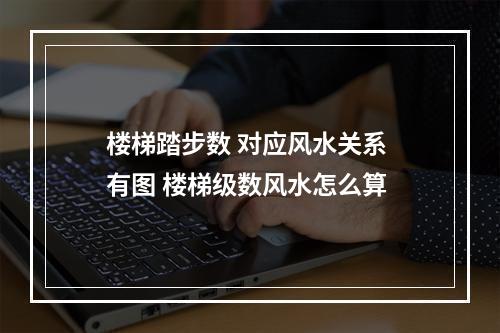 楼梯踏步数 对应风水关系 有图 楼梯级数风水怎么算