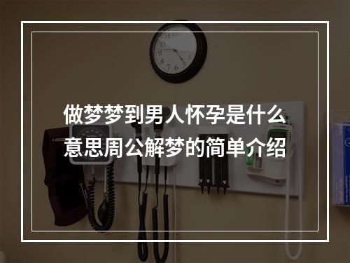 做梦梦到男人怀孕是什么意思周公解梦的简单介绍