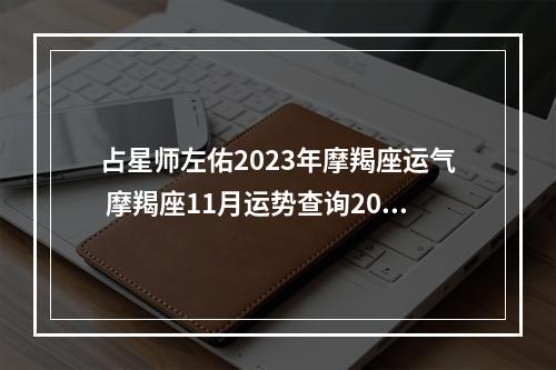 占星师左佑2023年摩羯座运气 摩羯座11月运势查询2023塔罗牌