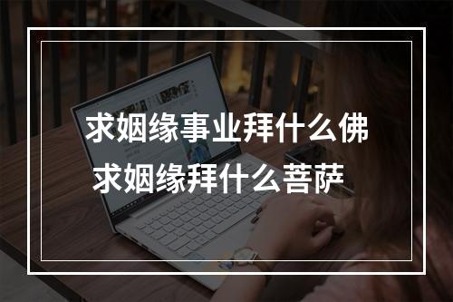 求姻缘事业拜什么佛 求姻缘拜什么菩萨