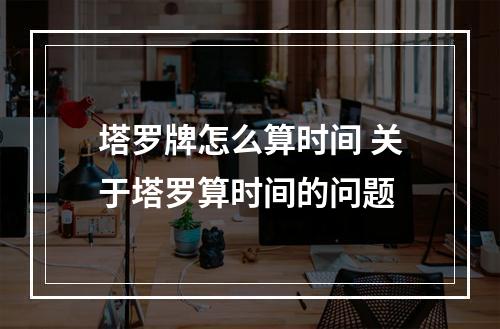 塔罗牌怎么算时间 关于塔罗算时间的问题