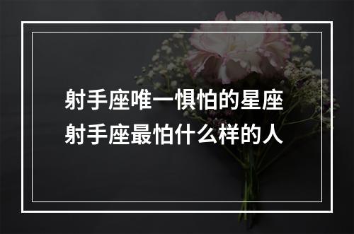 射手座唯一惧怕的星座 射手座最怕什么样的人