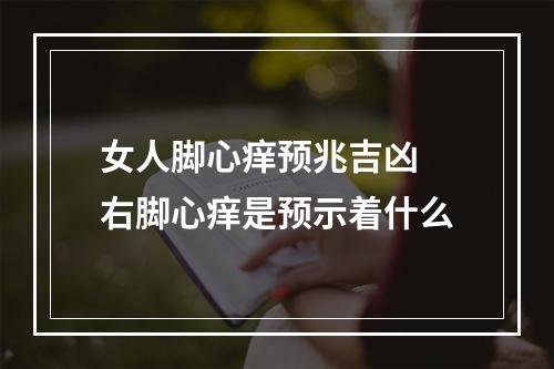 女人脚心痒预兆吉凶 右脚心痒是预示着什么