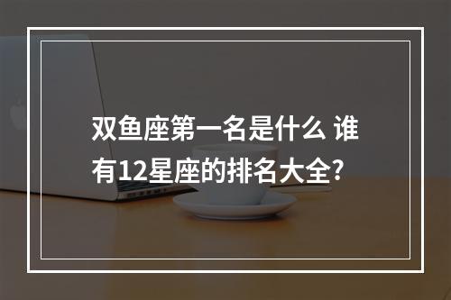 双鱼座第一名是什么 谁有12星座的排名大全?