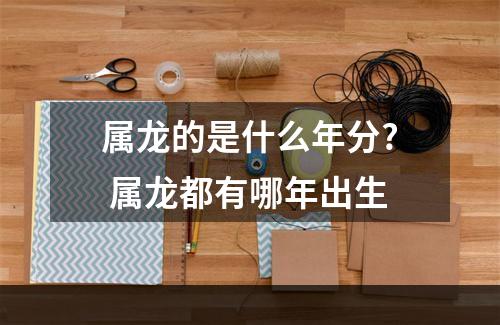 属龙的是什么年分? 属龙都有哪年出生