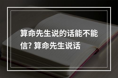 算命先生说的话能不能信? 算命先生说话