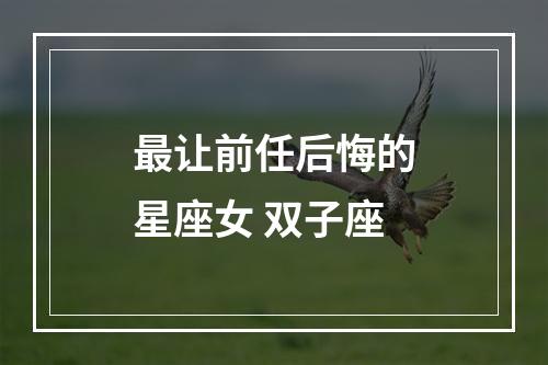 最让前任后悔的星座女 双子座