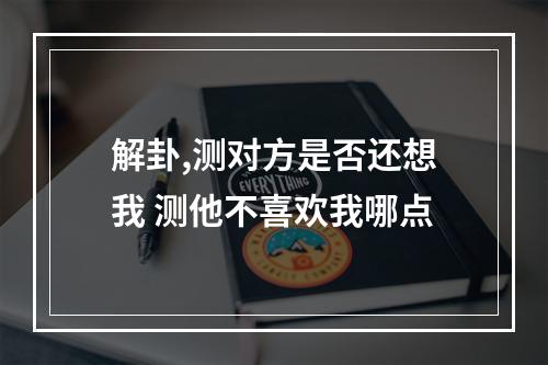 解卦,测对方是否还想我 测他不喜欢我哪点