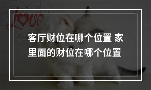客厅财位在哪个位置 家里面的财位在哪个位置
