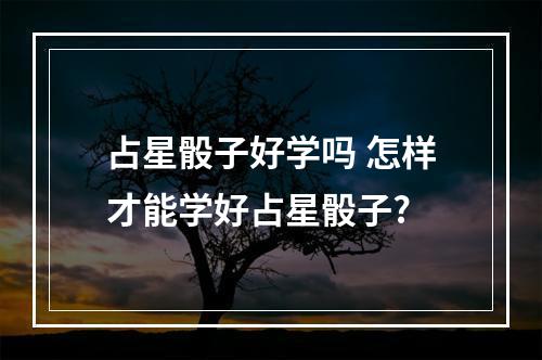 占星骰子好学吗 怎样才能学好占星骰子?