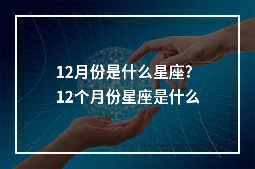 12月份是什么星座? 12个月份星座是什么