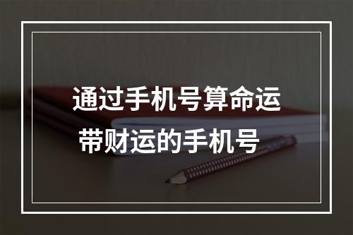 通过手机号算命运 带财运的手机号