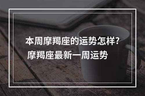 本周摩羯座的运势怎样? 摩羯座最新一周运势