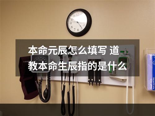 本命元辰怎么填写 道教本命生辰指的是什么