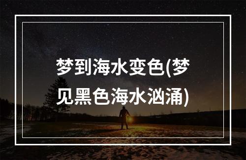 梦到海水变色(梦见黑色海水汹涌)