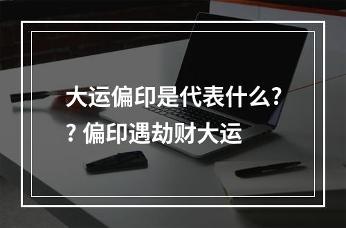 大运偏印是代表什么?? 偏印遇劫财大运