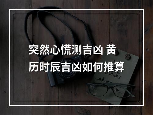 突然心慌测吉凶 黄历时辰吉凶如何推算