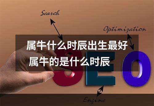 属牛什么时辰出生最好 属牛的是什么时辰