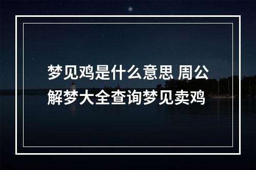 梦见鸡是什么意思 周公解梦大全查询梦见卖鸡