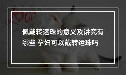 佩戴转运珠的意义及讲究有哪些 孕妇可以戴转运珠吗