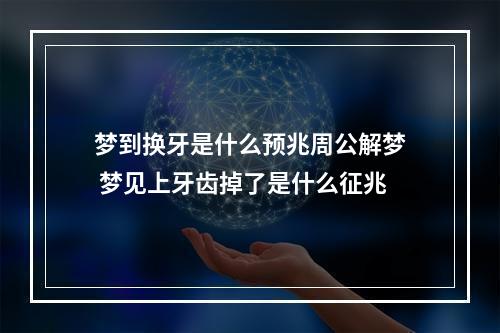梦到换牙是什么预兆周公解梦 梦见上牙齿掉了是什么征兆