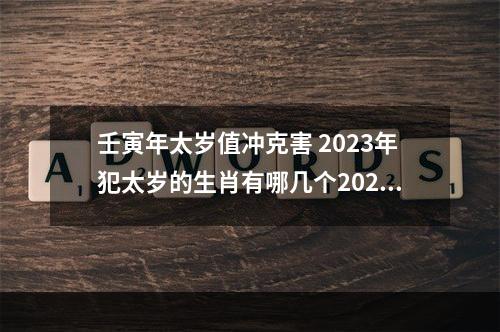 壬寅年太岁值冲克害 2023年犯太岁的生肖有哪几个2023年犯太岁的生肖有哪几个属相
