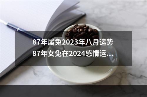 87年属兔2023年八月运势 87年女兔在2024感情运势