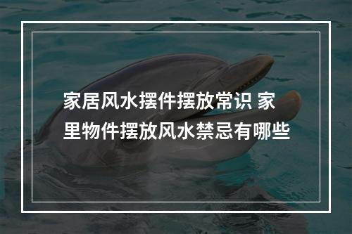 家居风水摆件摆放常识 家里物件摆放风水禁忌有哪些