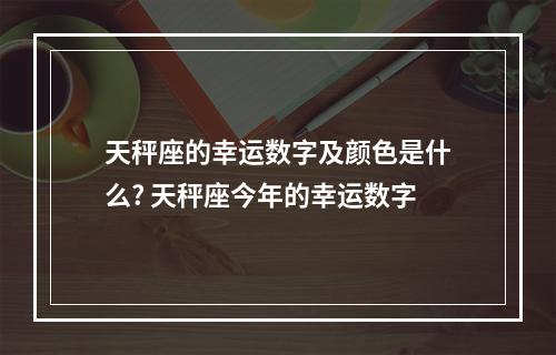 天秤座的幸运数字及颜色是什么? 天秤座今年的幸运数字