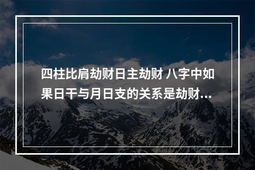 四柱比肩劫财日主劫财 八字中如果日干与月日支的关系是劫财,比肩影响大吗?