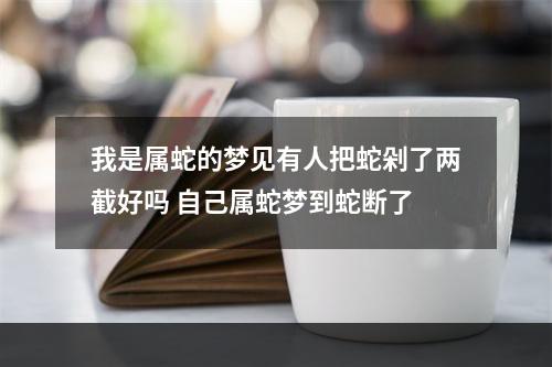 我是属蛇的梦见有人把蛇剁了两截好吗 自己属蛇梦到蛇断了