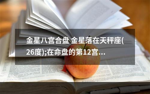 金星八宫合盘 金星落在天秤座(26度);在命盘的第12宫 求解